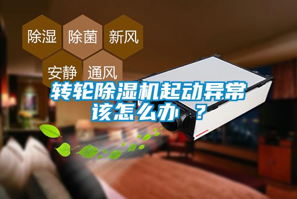 轉輪除濕機起動異常該怎么辦 ？