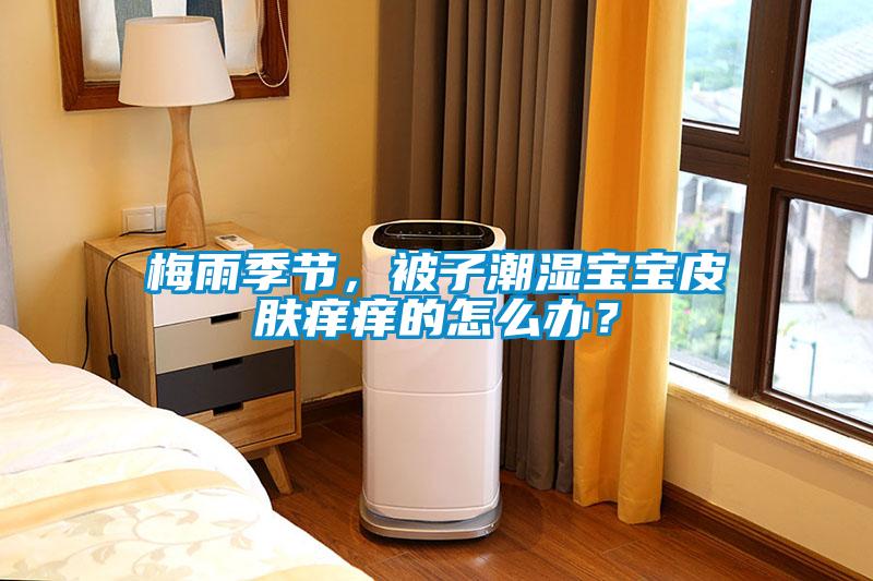 梅雨季節，被子潮濕寶寶皮膚癢癢的怎么辦？