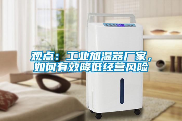 觀點：工業(yè)加濕器廠家，如何有效降低經(jīng)營風(fēng)險