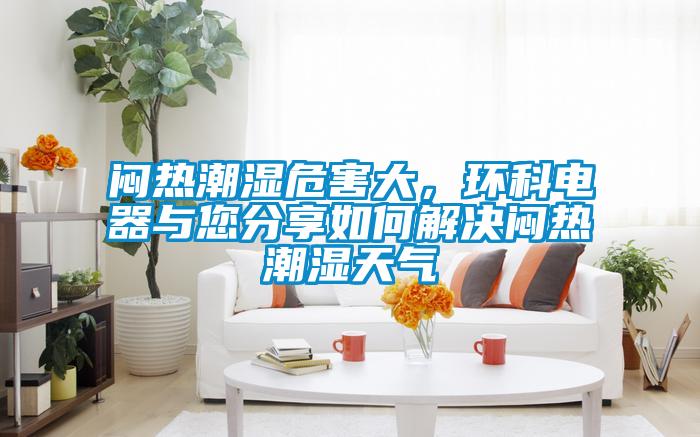 悶熱潮濕危害大，環科電器與您分享如何解決悶熱潮濕天氣