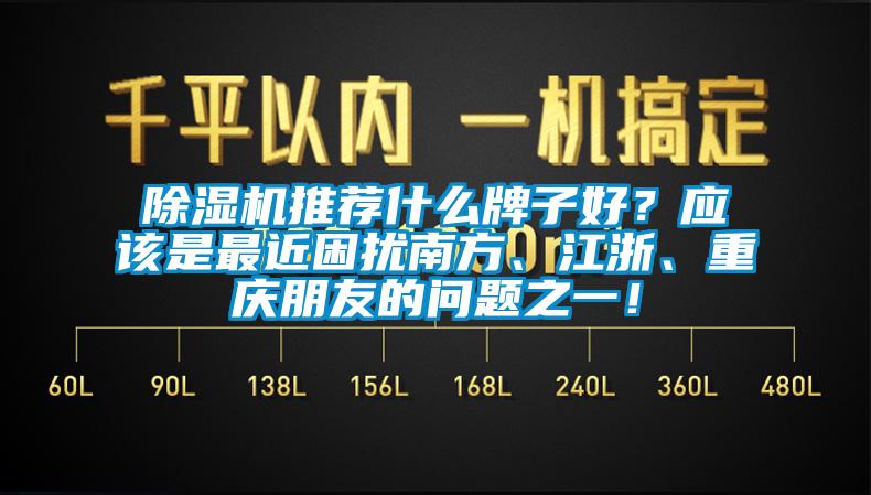 除濕機推薦什么牌子好？應該是最近困擾南方、江浙、重慶朋友的問題之一！