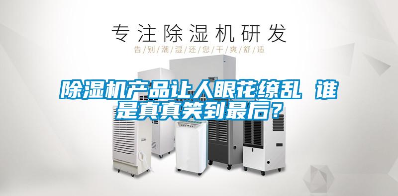 除濕機產品讓人眼花繚亂 誰是真真笑到最后？