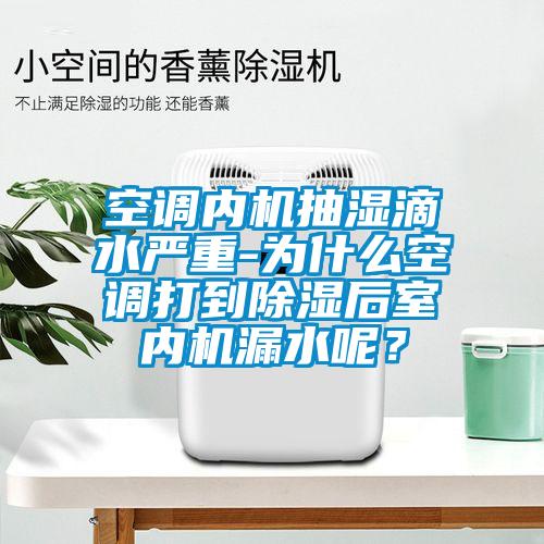 空調(diào)內(nèi)機(jī)抽濕滴水嚴(yán)重-為什么空調(diào)打到除濕后室內(nèi)機(jī)漏水呢？