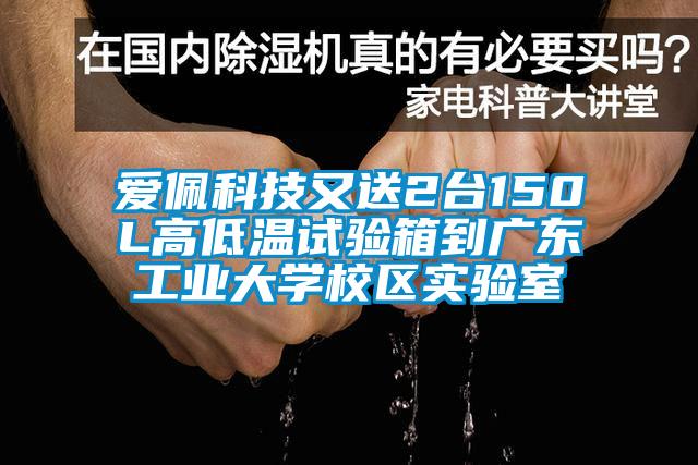 愛佩科技又送2臺150L高低溫試驗箱到廣東工業(yè)大學(xué)校區(qū)實驗室