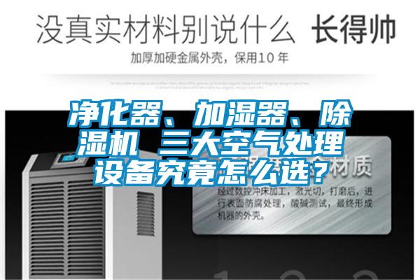 凈化器、加濕器、除濕機 三大空氣處理設備究竟怎么選？