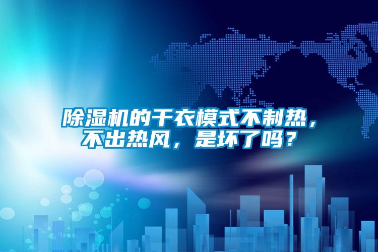 除濕機(jī)的干衣模式不制熱，不出熱風(fēng)，是壞了嗎？