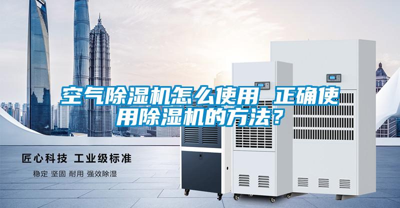 空氣除濕機(jī)怎么使用 正確使用除濕機(jī)的方法？