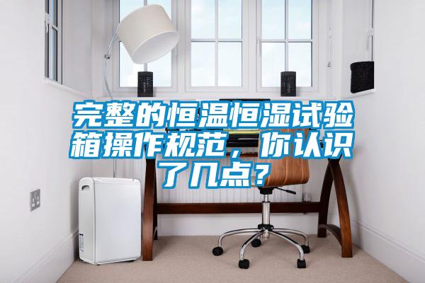 完整的恒溫恒濕試驗(yàn)箱操作規(guī)范，你認(rèn)識了幾點(diǎn)？