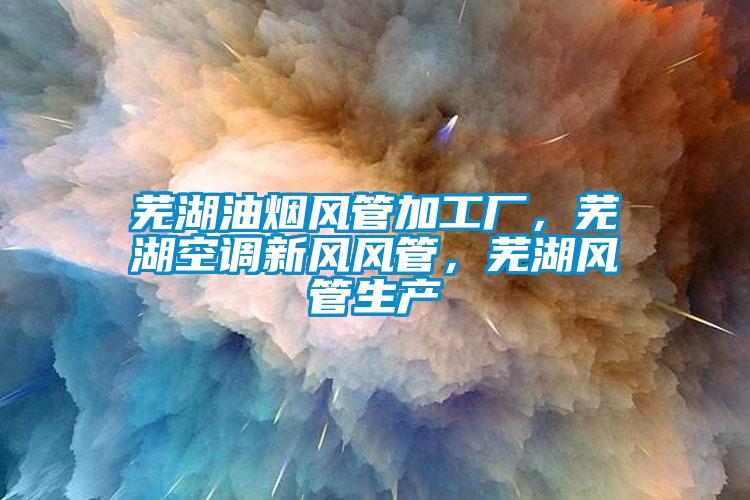 蕪湖油煙風管加工廠，蕪湖空調新風風管，蕪湖風管生產