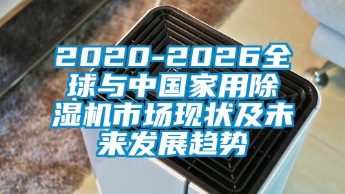 2020-2026全球與中國家用除濕機(jī)市場(chǎng)現(xiàn)狀及未來發(fā)展趨勢(shì)