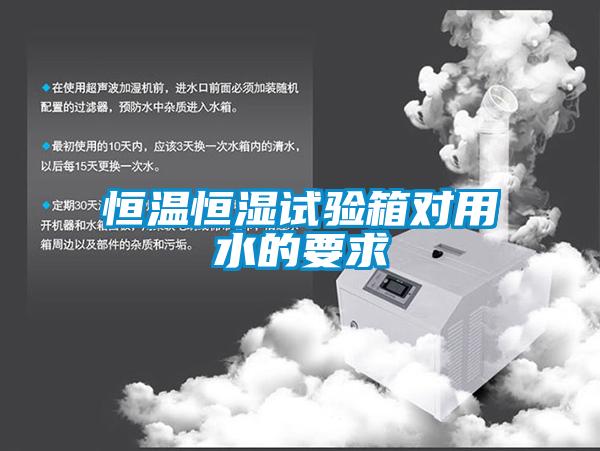 恒溫恒濕試驗(yàn)箱對(duì)用水的要求