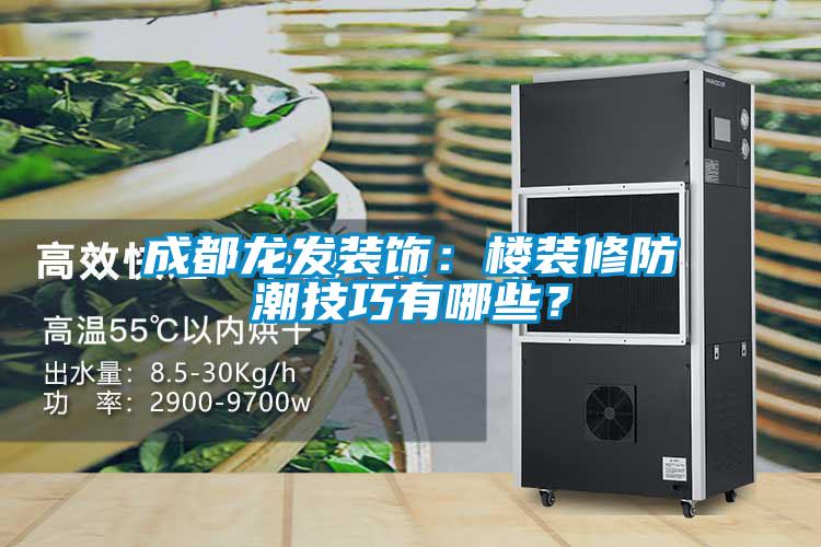 成都龍發(fā)裝飾：樓裝修防潮技巧有哪些？
