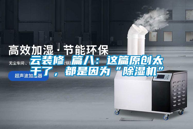 云裝修 篇八：這篇原創(chuàng)太干了，都是因?yàn)椤俺凉駲C(jī)”