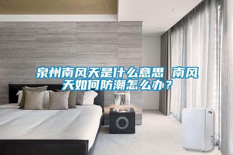 泉州南風天是什么意思 南風天如何防潮怎么辦？