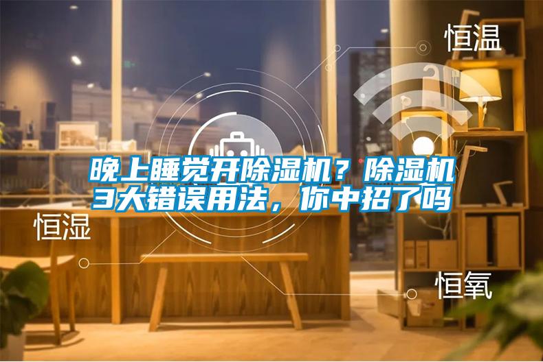 晚上睡覺(jué)開(kāi)除濕機(jī)？除濕機(jī)3大錯(cuò)誤用法，你中招了嗎