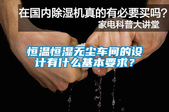 恒溫恒濕無塵車間的設(shè)計(jì)有什么基本要求？
