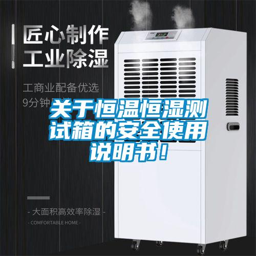 關于恒溫恒濕測試箱的安全使用說明書！