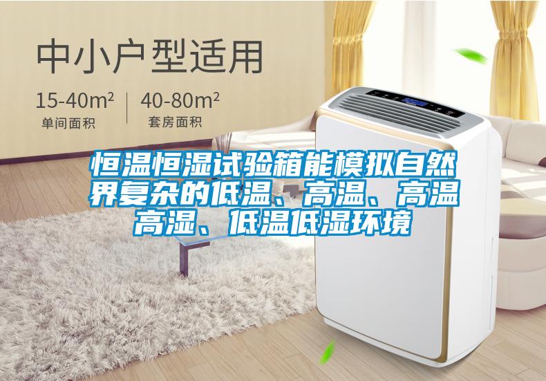 恒溫恒濕試驗箱能模擬自然界復雜的低溫、高溫、高溫高濕、低溫低濕環境