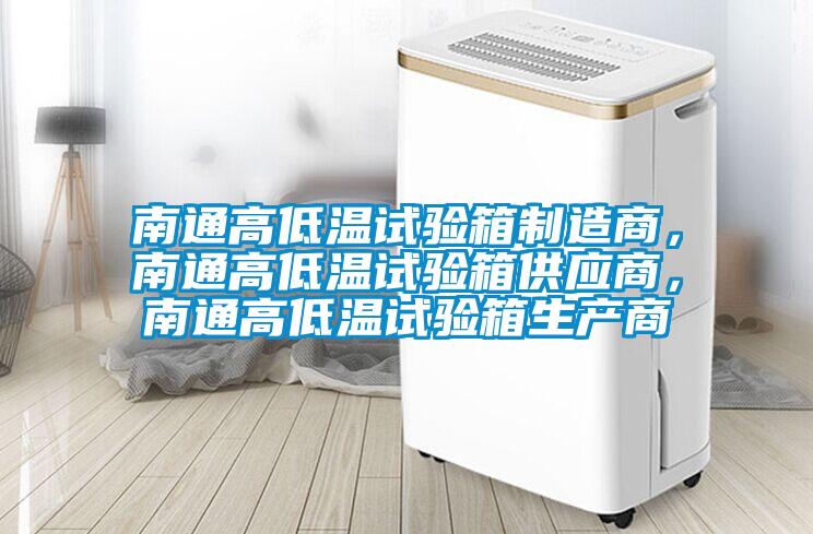 南通高低溫試驗箱制造商，南通高低溫試驗箱供應商，南通高低溫試驗箱生產商