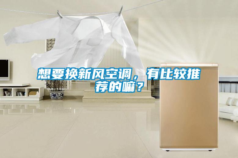 想要換新風空調，有比較推薦的嘛？