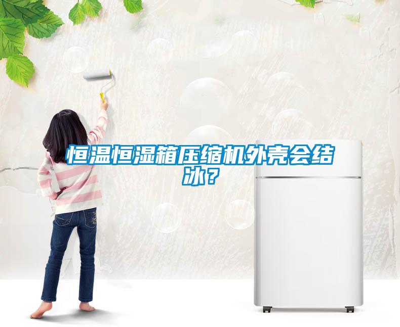 恒溫恒濕箱壓縮機(jī)外殼會(huì)結(jié)冰？