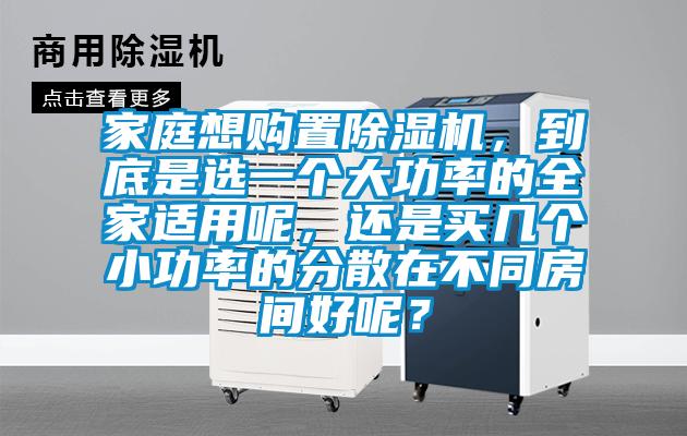 家庭想購置除濕機，到底是選一個大功率的全家適用呢，還是買幾個小功率的分散在不同房間好呢？