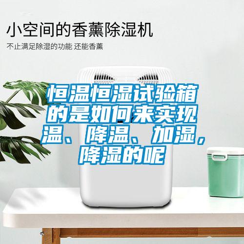 恒溫恒濕試驗箱的是如何來實現溫、降溫、加濕，降濕的呢