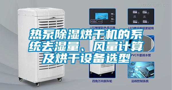 熱泵除濕烘干機(jī)的系統(tǒng)去濕量、風(fēng)量計(jì)算及烘干設(shè)備選型