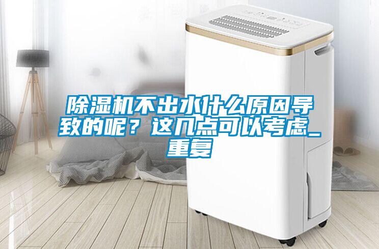 除濕機不出水什么原因導致的呢？這幾點可以考慮_重復