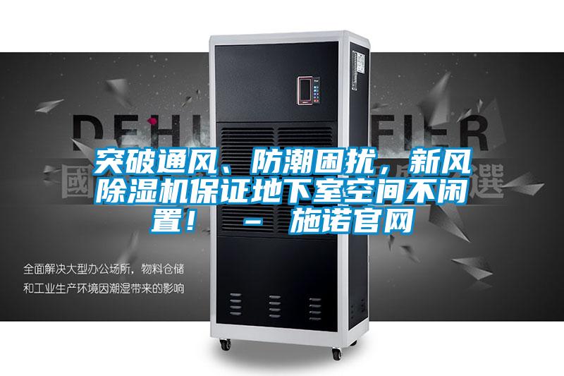 突破通風(fēng)、防潮困擾，新風(fēng)除濕機(jī)保證地下室空間不閑置！ – 施諾官網(wǎng)
