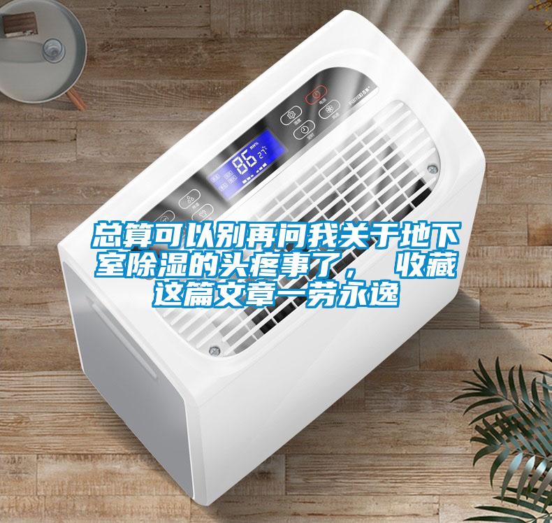 總算可以別再問我關于地下室除濕的頭疼事了， 收藏這篇文章一勞永逸