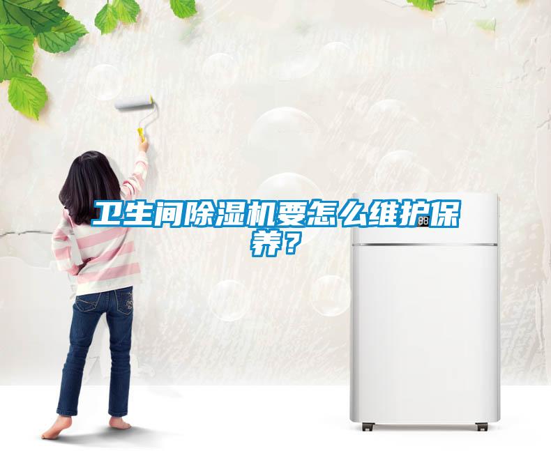 衛(wèi)生間除濕機(jī)要怎么維護(hù)保養(yǎng)？