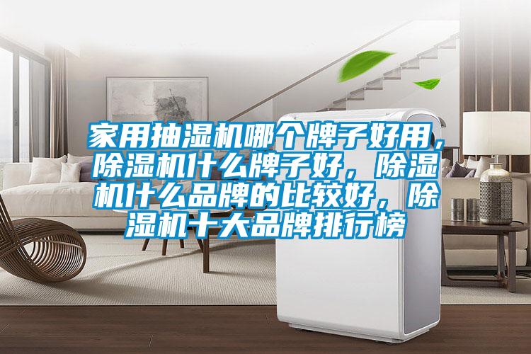 家用抽濕機哪個牌子好用，除濕機什么牌子好，除濕機什么品牌的比較好，除濕機十大品牌排行榜