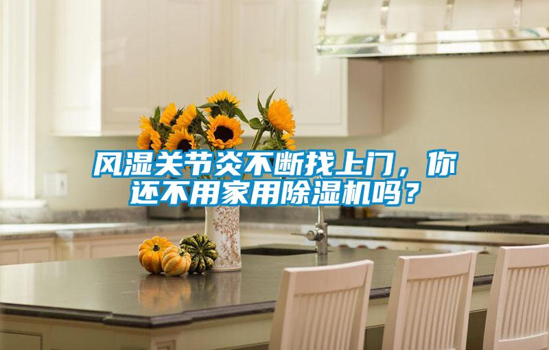 風(fēng)濕關(guān)節(jié)炎不斷找上門，你還不用家用除濕機(jī)嗎？