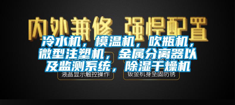 冷水機，模溫機，吹瓶機，微型注塑機，金屬分離器以及監測系統，除濕干燥機