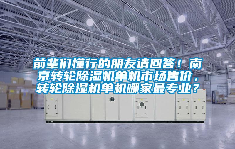 前輩們懂行的朋友請(qǐng)回答！南京轉(zhuǎn)輪除濕機(jī)單機(jī)市場(chǎng)售價(jià)，轉(zhuǎn)輪除濕機(jī)單機(jī)哪家最專業(yè)？