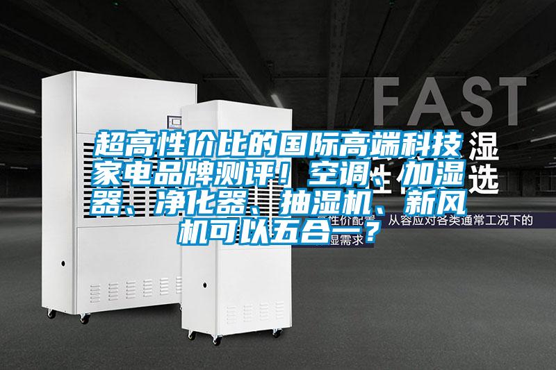 超高性價比的國際高端科技家電品牌測評！空調(diào)、加濕器、凈化器、抽濕機(jī)、新風(fēng)機(jī)可以五合一？