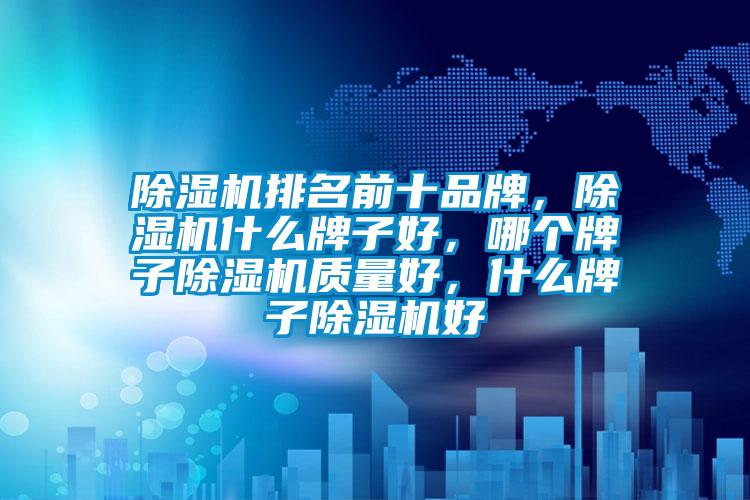除濕機排名前十品牌，除濕機什么牌子好，哪個牌子除濕機質量好，什么牌子除濕機好