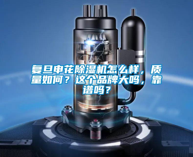 復(fù)旦申花除濕機(jī)怎么樣，質(zhì)量如何？這個(gè)品牌大嗎，靠譜嗎？