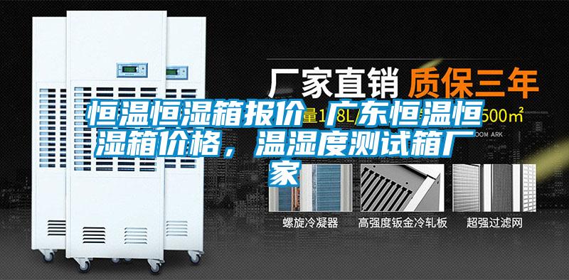 恒溫恒濕箱報價 廣東恒溫恒濕箱價格，溫濕度測試箱廠家