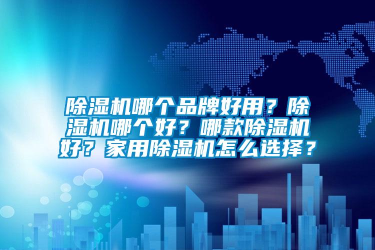 除濕機(jī)哪個(gè)品牌好用？除濕機(jī)哪個(gè)好？哪款除濕機(jī)好？家用除濕機(jī)怎么選擇？