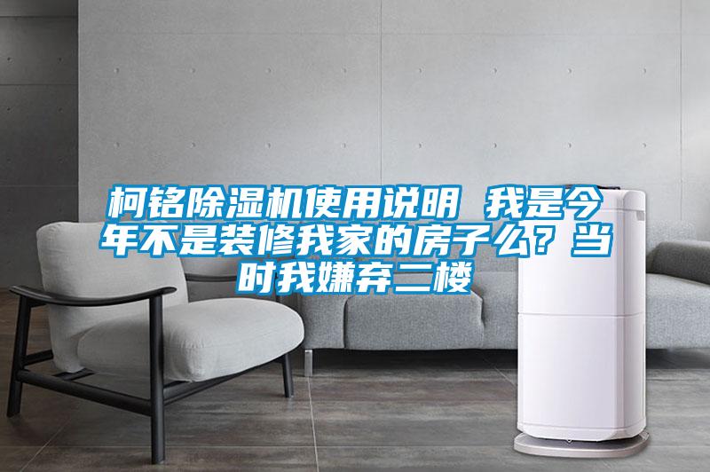 柯銘除濕機(jī)使用說(shuō)明 我是今年不是裝修我家的房子么？當(dāng)時(shí)我嫌棄二樓