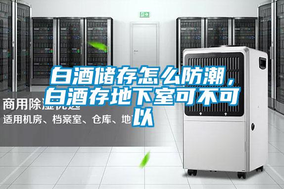 白酒儲(chǔ)存怎么防潮，白酒存地下室可不可以