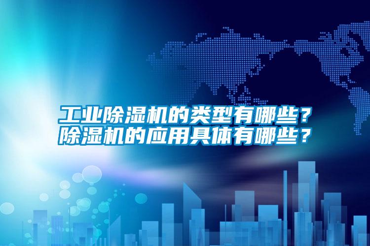 工業(yè)除濕機(jī)的類型有哪些？除濕機(jī)的應(yīng)用具體有哪些？