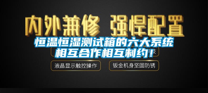 恒溫恒濕測試箱的六大系統相互合作相互制約！