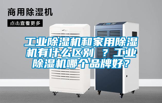 工業(yè)除濕機和家用除濕機有什么區(qū)別 ？工業(yè)除濕機哪個品牌好？