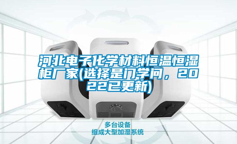 河北電子化學(xué)材料恒溫恒濕柜廠家(選擇是門(mén)學(xué)問(wèn)，2022已更新)