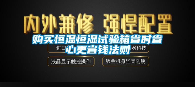 購買恒溫恒濕試驗(yàn)箱省時省心更省錢法則