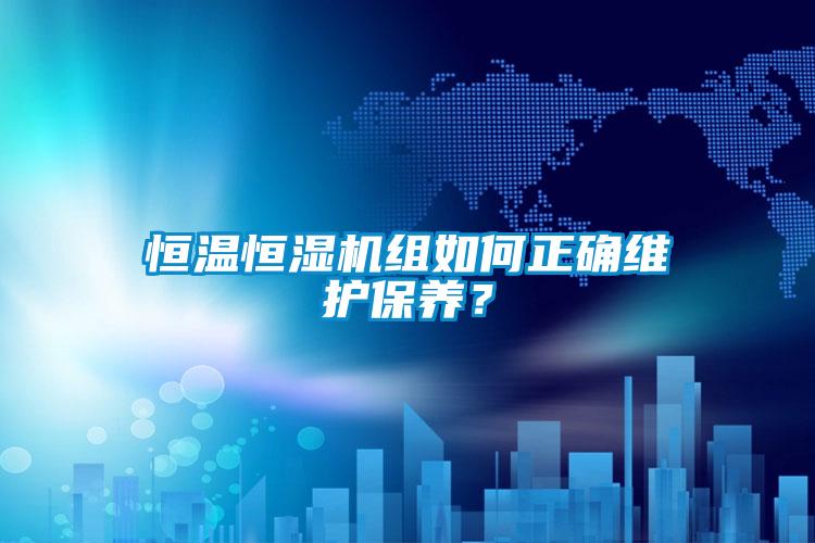 恒溫恒濕機組如何正確維護保養？