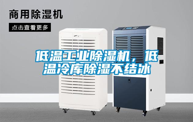 低溫工業除濕機，低溫冷庫除濕不結冰